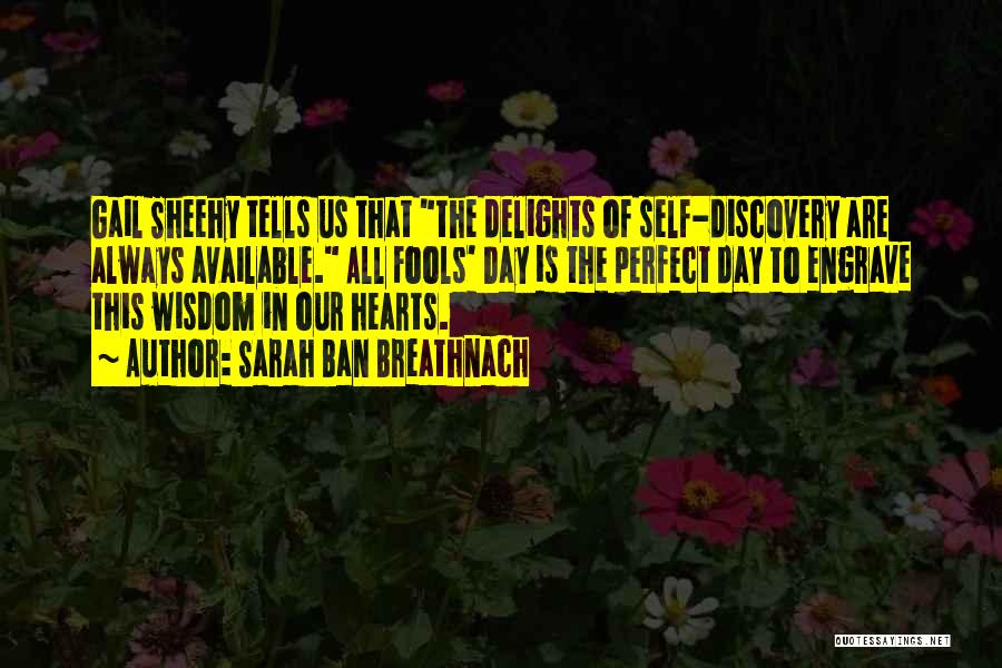 Sarah Ban Breathnach Quotes: Gail Sheehy Tells Us That The Delights Of Self-discovery Are Always Available. All Fools' Day Is The Perfect Day To