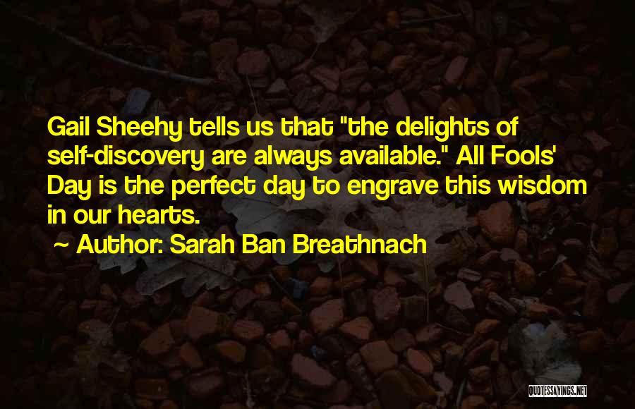 Sarah Ban Breathnach Quotes: Gail Sheehy Tells Us That The Delights Of Self-discovery Are Always Available. All Fools' Day Is The Perfect Day To