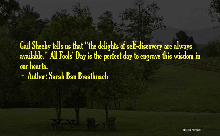 Sarah Ban Breathnach Quotes: Gail Sheehy Tells Us That The Delights Of Self-discovery Are Always Available. All Fools' Day Is The Perfect Day To