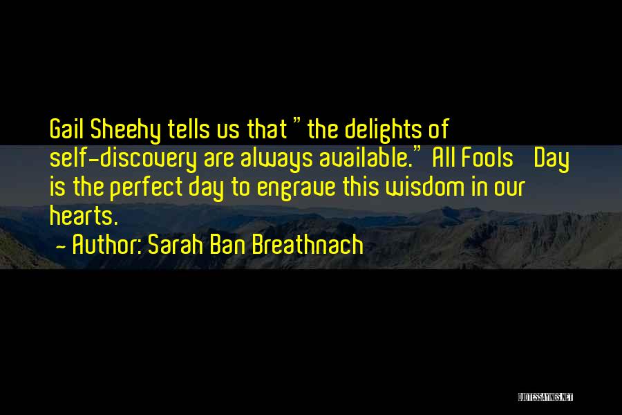 Sarah Ban Breathnach Quotes: Gail Sheehy Tells Us That The Delights Of Self-discovery Are Always Available. All Fools' Day Is The Perfect Day To