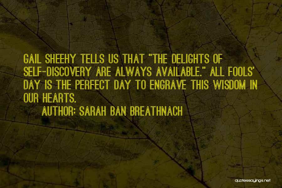 Sarah Ban Breathnach Quotes: Gail Sheehy Tells Us That The Delights Of Self-discovery Are Always Available. All Fools' Day Is The Perfect Day To