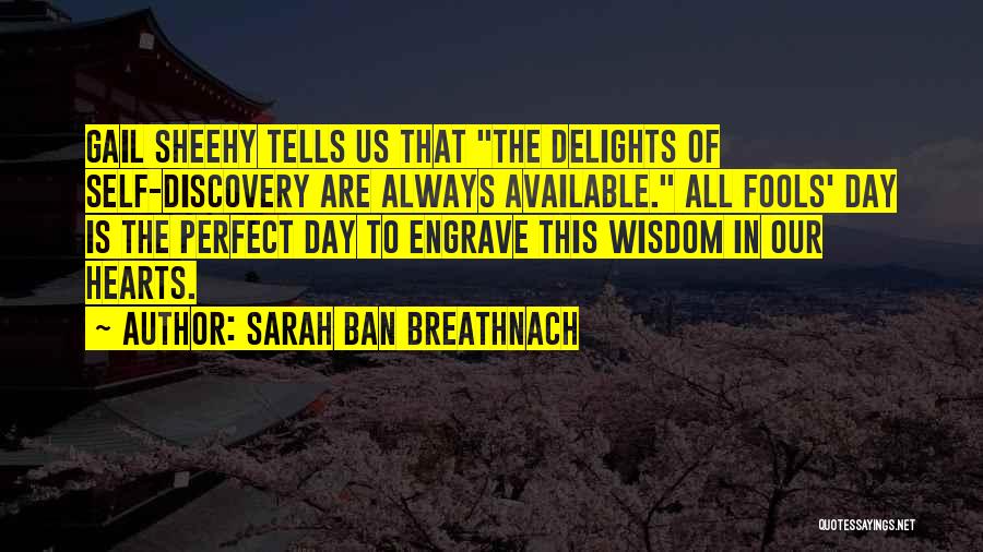 Sarah Ban Breathnach Quotes: Gail Sheehy Tells Us That The Delights Of Self-discovery Are Always Available. All Fools' Day Is The Perfect Day To
