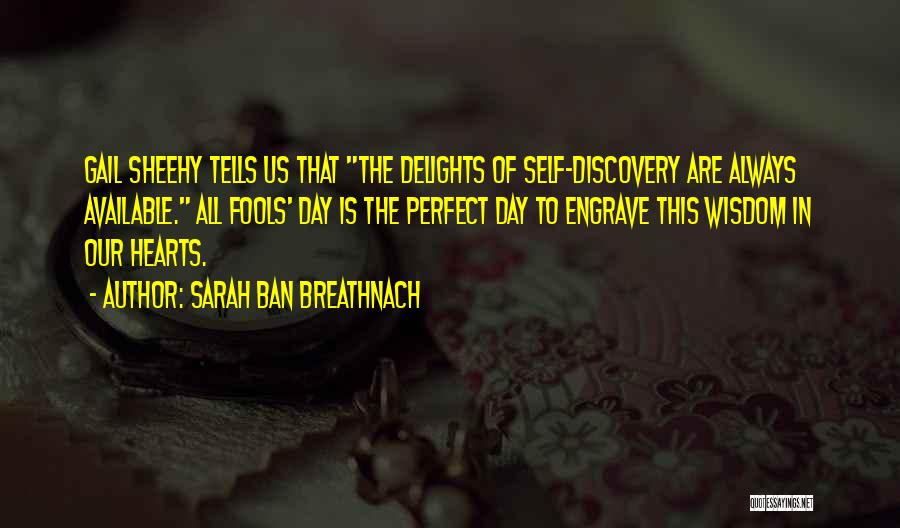 Sarah Ban Breathnach Quotes: Gail Sheehy Tells Us That The Delights Of Self-discovery Are Always Available. All Fools' Day Is The Perfect Day To