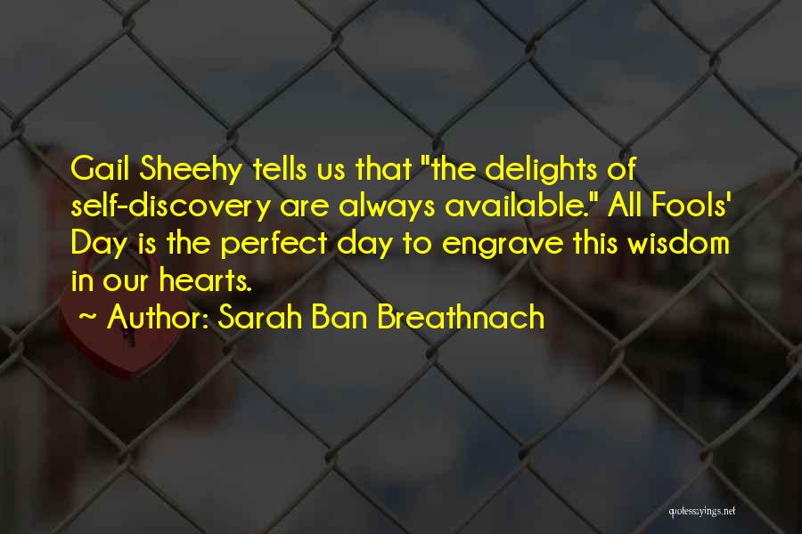 Sarah Ban Breathnach Quotes: Gail Sheehy Tells Us That The Delights Of Self-discovery Are Always Available. All Fools' Day Is The Perfect Day To