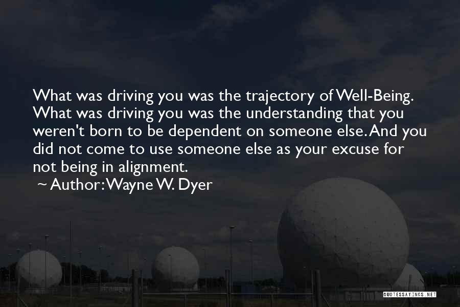 Wayne W. Dyer Quotes: What Was Driving You Was The Trajectory Of Well-being. What Was Driving You Was The Understanding That You Weren't Born