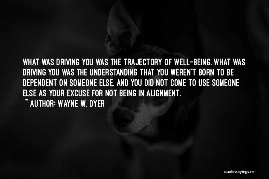 Wayne W. Dyer Quotes: What Was Driving You Was The Trajectory Of Well-being. What Was Driving You Was The Understanding That You Weren't Born