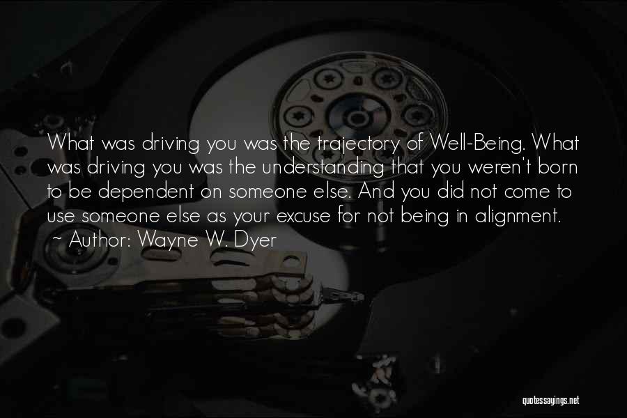 Wayne W. Dyer Quotes: What Was Driving You Was The Trajectory Of Well-being. What Was Driving You Was The Understanding That You Weren't Born