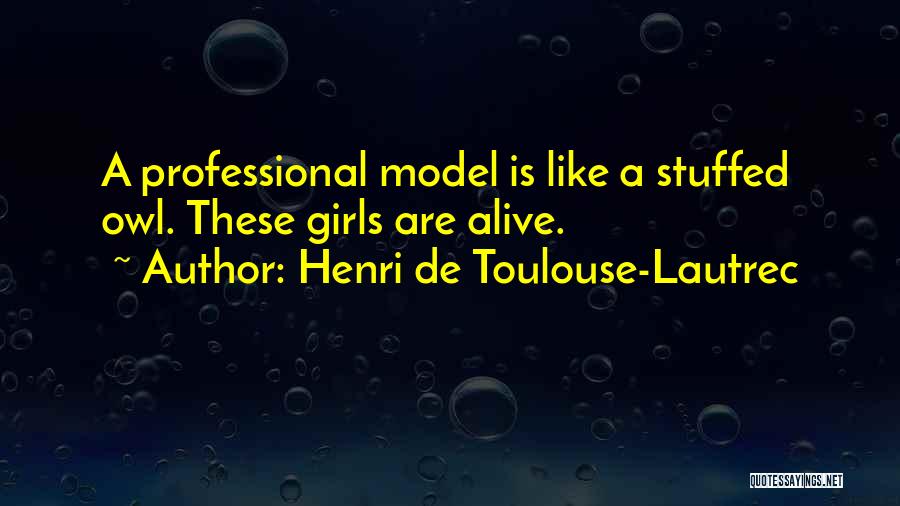 Henri De Toulouse-Lautrec Quotes: A Professional Model Is Like A Stuffed Owl. These Girls Are Alive.