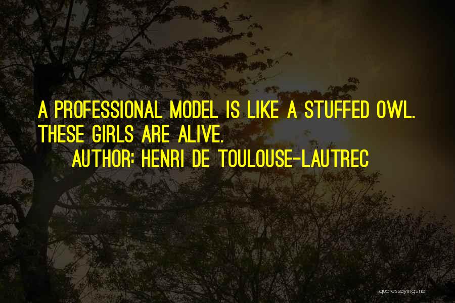 Henri De Toulouse-Lautrec Quotes: A Professional Model Is Like A Stuffed Owl. These Girls Are Alive.