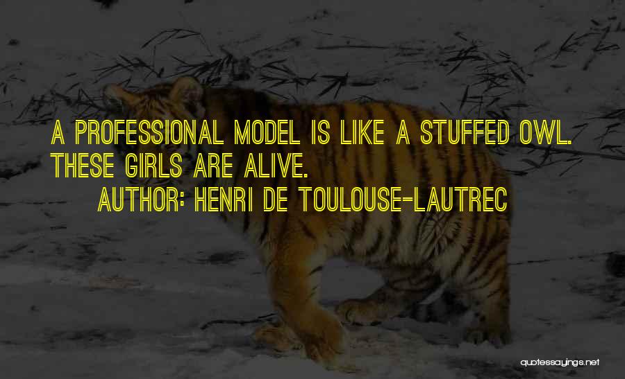 Henri De Toulouse-Lautrec Quotes: A Professional Model Is Like A Stuffed Owl. These Girls Are Alive.