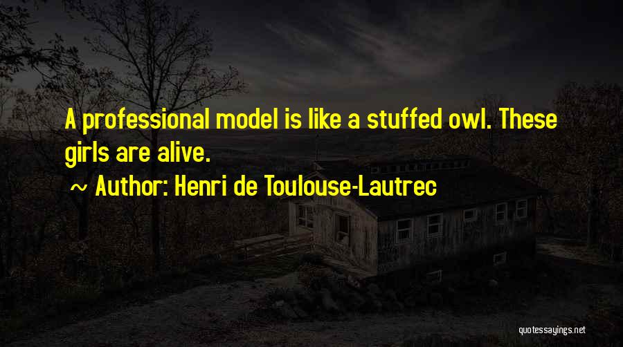 Henri De Toulouse-Lautrec Quotes: A Professional Model Is Like A Stuffed Owl. These Girls Are Alive.