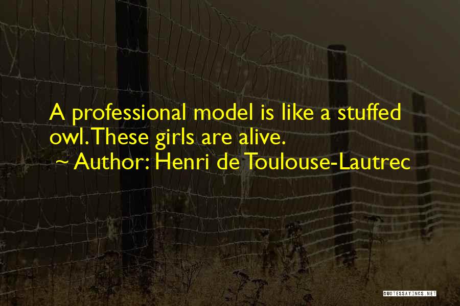 Henri De Toulouse-Lautrec Quotes: A Professional Model Is Like A Stuffed Owl. These Girls Are Alive.