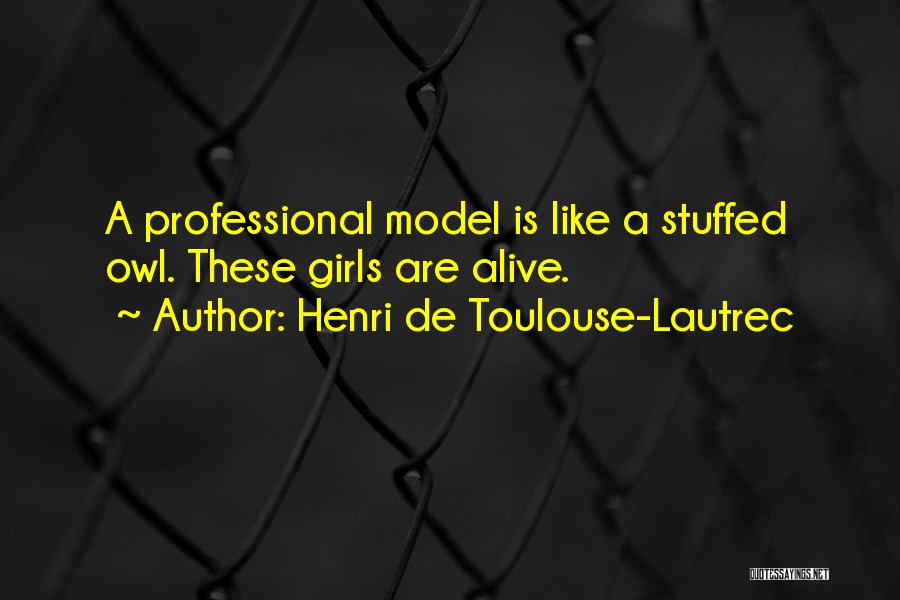 Henri De Toulouse-Lautrec Quotes: A Professional Model Is Like A Stuffed Owl. These Girls Are Alive.