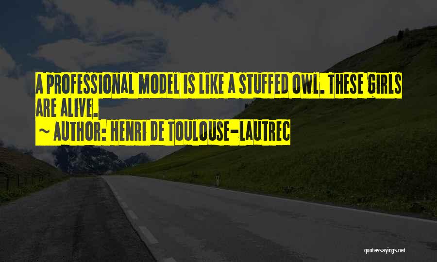 Henri De Toulouse-Lautrec Quotes: A Professional Model Is Like A Stuffed Owl. These Girls Are Alive.