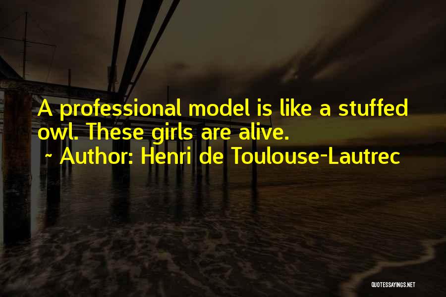 Henri De Toulouse-Lautrec Quotes: A Professional Model Is Like A Stuffed Owl. These Girls Are Alive.