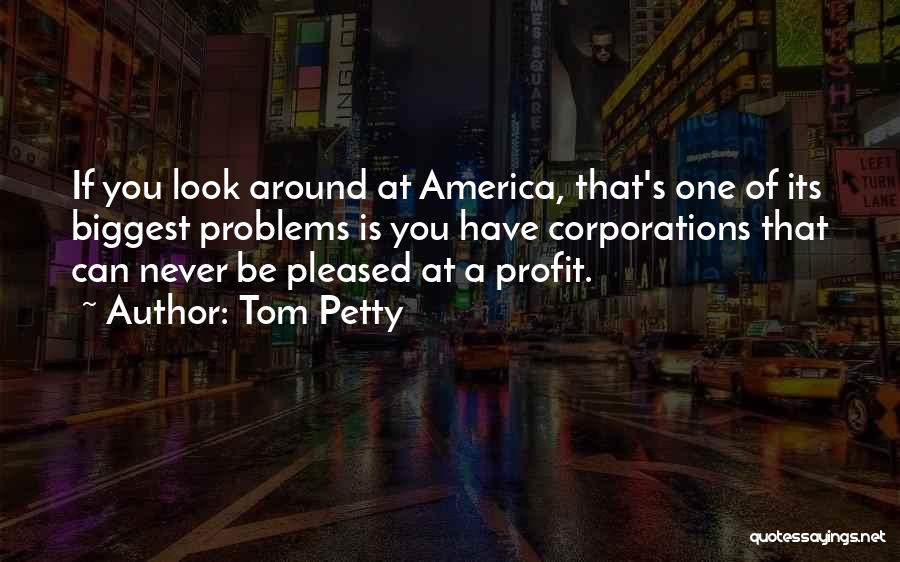 Tom Petty Quotes: If You Look Around At America, That's One Of Its Biggest Problems Is You Have Corporations That Can Never Be