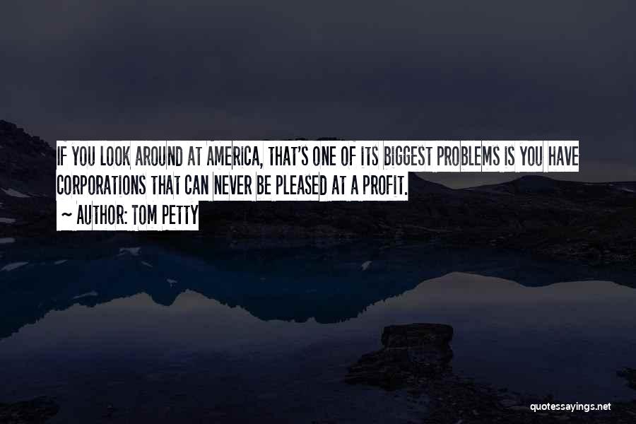 Tom Petty Quotes: If You Look Around At America, That's One Of Its Biggest Problems Is You Have Corporations That Can Never Be
