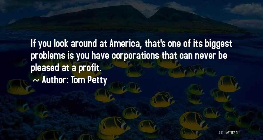 Tom Petty Quotes: If You Look Around At America, That's One Of Its Biggest Problems Is You Have Corporations That Can Never Be