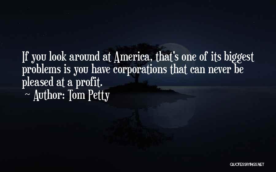 Tom Petty Quotes: If You Look Around At America, That's One Of Its Biggest Problems Is You Have Corporations That Can Never Be