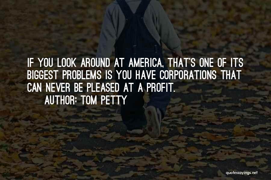 Tom Petty Quotes: If You Look Around At America, That's One Of Its Biggest Problems Is You Have Corporations That Can Never Be