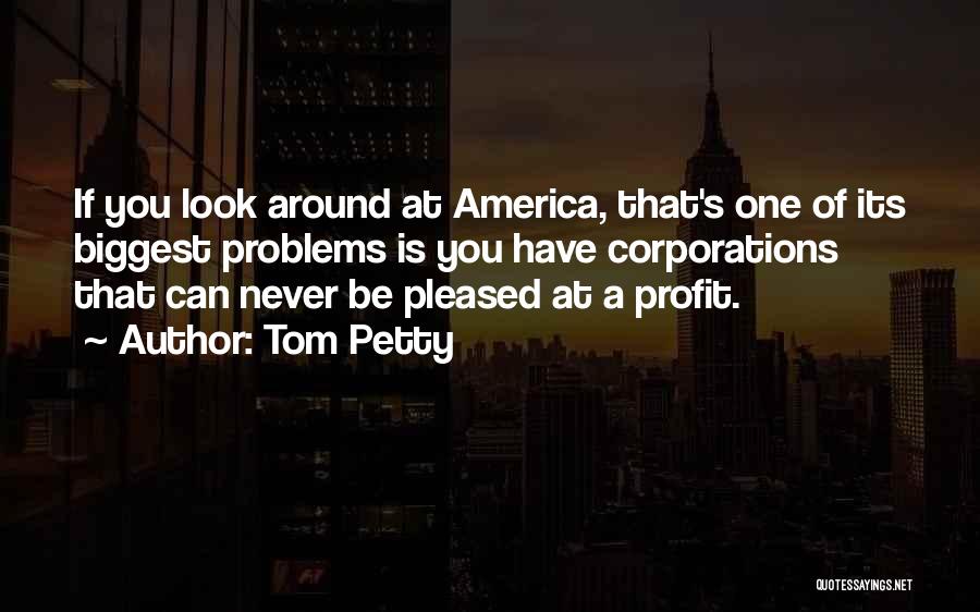 Tom Petty Quotes: If You Look Around At America, That's One Of Its Biggest Problems Is You Have Corporations That Can Never Be