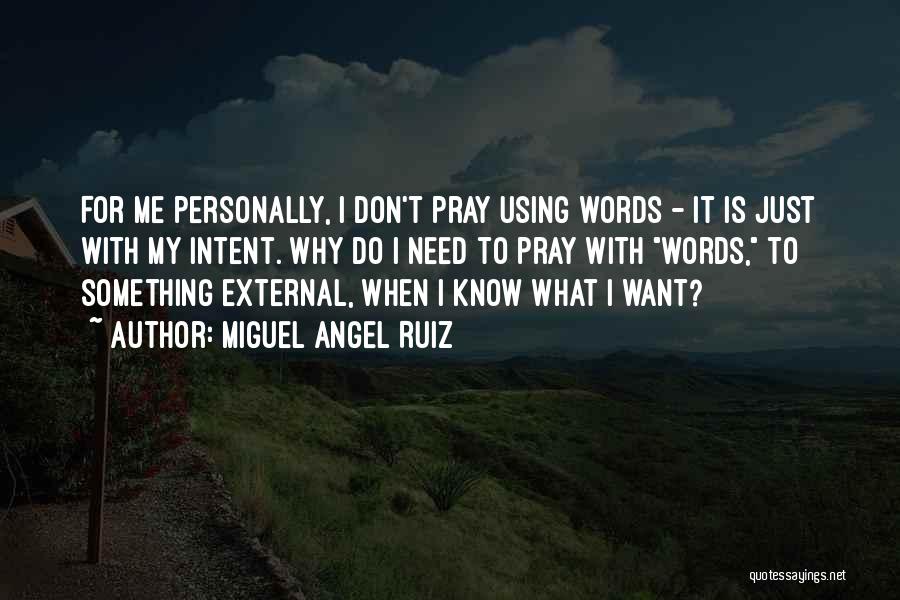 Miguel Angel Ruiz Quotes: For Me Personally, I Don't Pray Using Words - It Is Just With My Intent. Why Do I Need To