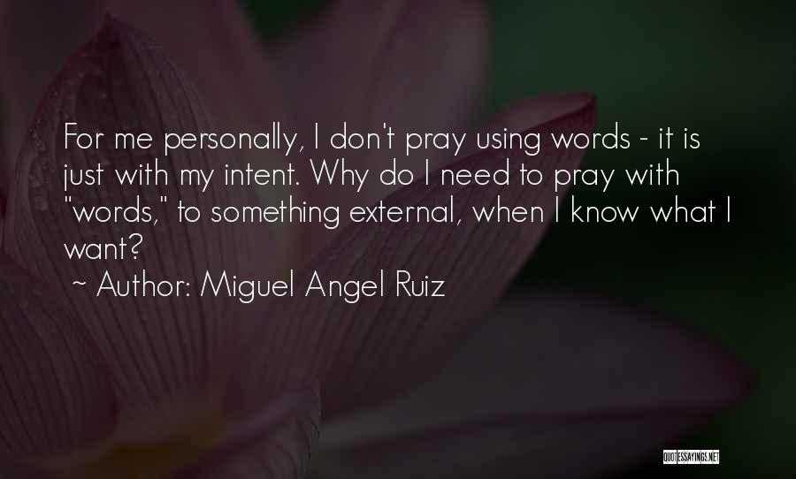 Miguel Angel Ruiz Quotes: For Me Personally, I Don't Pray Using Words - It Is Just With My Intent. Why Do I Need To