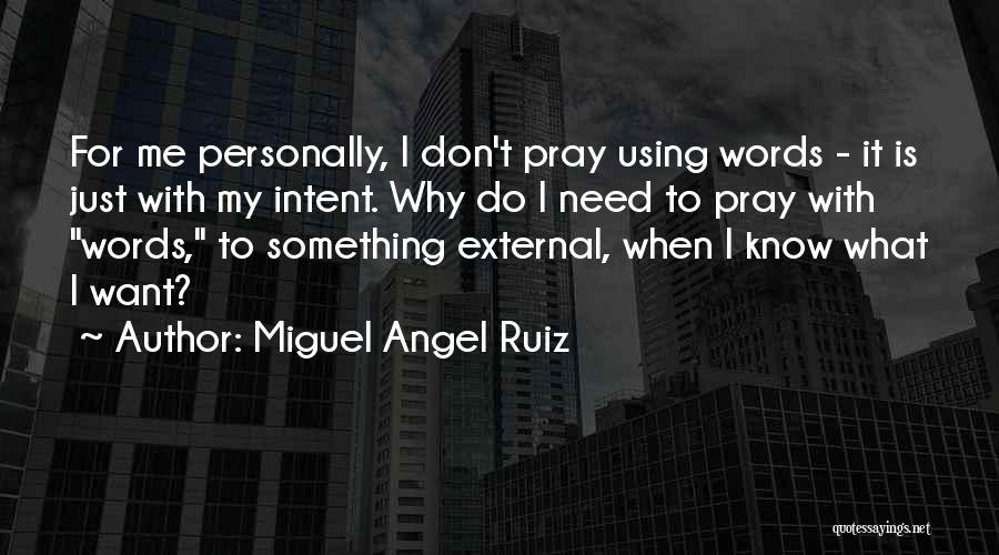 Miguel Angel Ruiz Quotes: For Me Personally, I Don't Pray Using Words - It Is Just With My Intent. Why Do I Need To