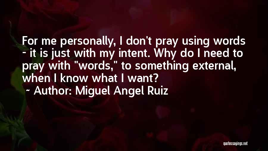 Miguel Angel Ruiz Quotes: For Me Personally, I Don't Pray Using Words - It Is Just With My Intent. Why Do I Need To