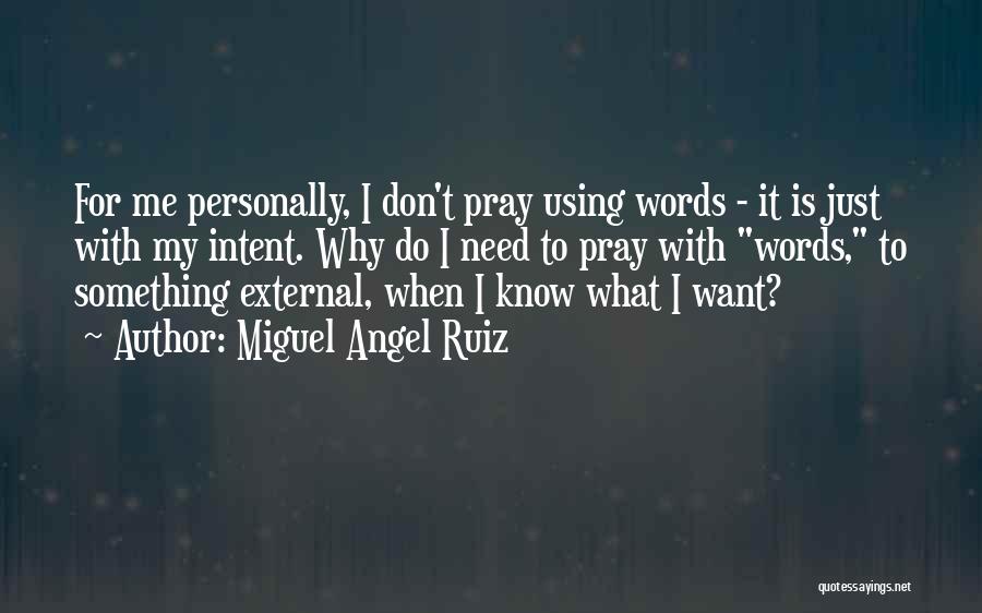 Miguel Angel Ruiz Quotes: For Me Personally, I Don't Pray Using Words - It Is Just With My Intent. Why Do I Need To