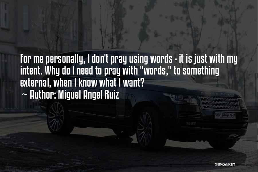 Miguel Angel Ruiz Quotes: For Me Personally, I Don't Pray Using Words - It Is Just With My Intent. Why Do I Need To