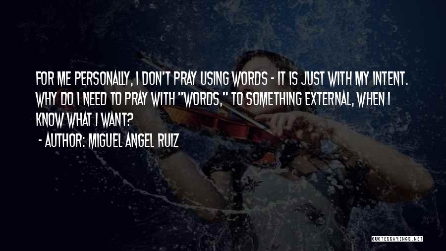 Miguel Angel Ruiz Quotes: For Me Personally, I Don't Pray Using Words - It Is Just With My Intent. Why Do I Need To