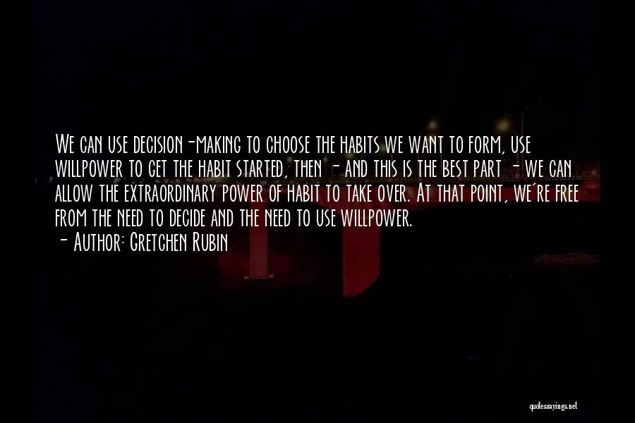 Gretchen Rubin Quotes: We Can Use Decision-making To Choose The Habits We Want To Form, Use Willpower To Get The Habit Started, Then