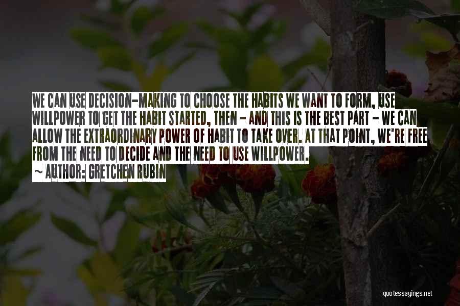 Gretchen Rubin Quotes: We Can Use Decision-making To Choose The Habits We Want To Form, Use Willpower To Get The Habit Started, Then