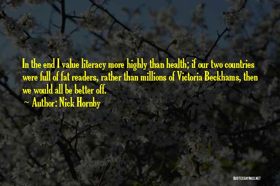 Nick Hornby Quotes: In The End I Value Literacy More Highly Than Health; If Our Two Countries Were Full Of Fat Readers, Rather