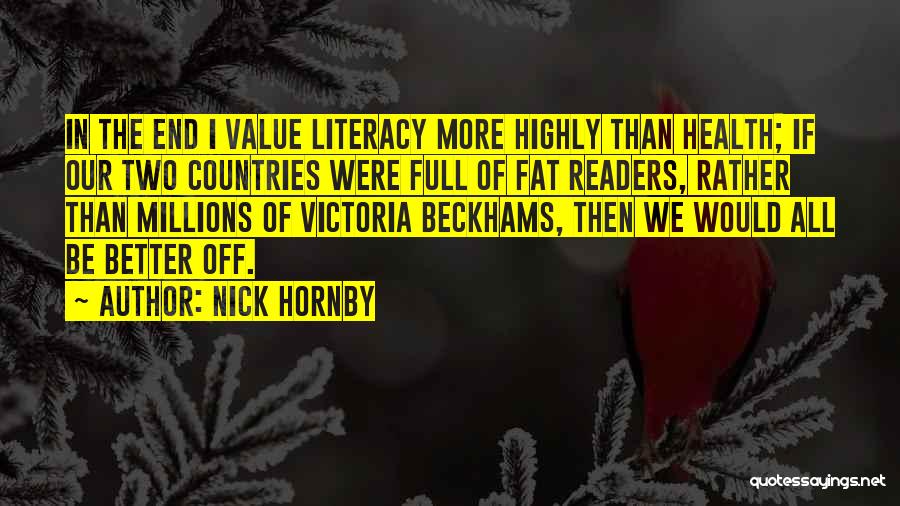 Nick Hornby Quotes: In The End I Value Literacy More Highly Than Health; If Our Two Countries Were Full Of Fat Readers, Rather