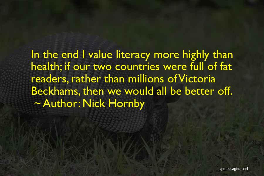 Nick Hornby Quotes: In The End I Value Literacy More Highly Than Health; If Our Two Countries Were Full Of Fat Readers, Rather