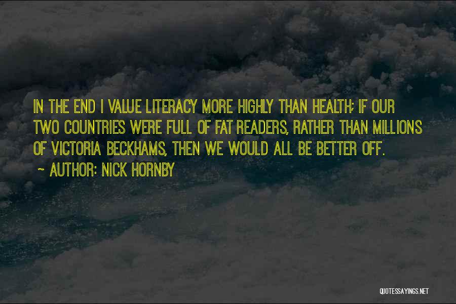 Nick Hornby Quotes: In The End I Value Literacy More Highly Than Health; If Our Two Countries Were Full Of Fat Readers, Rather