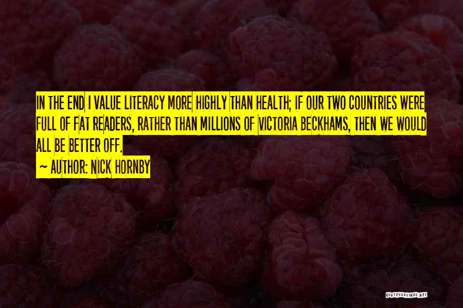 Nick Hornby Quotes: In The End I Value Literacy More Highly Than Health; If Our Two Countries Were Full Of Fat Readers, Rather