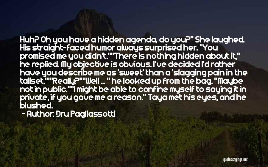 Dru Pagliassotti Quotes: Huh? Oh You Have A Hidden Agenda, Do You? She Laughed. His Straight-faced Humor Always Surprised Her. You Promised Me