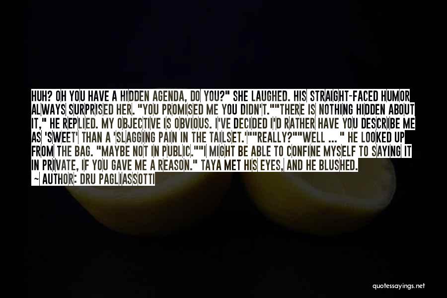 Dru Pagliassotti Quotes: Huh? Oh You Have A Hidden Agenda, Do You? She Laughed. His Straight-faced Humor Always Surprised Her. You Promised Me