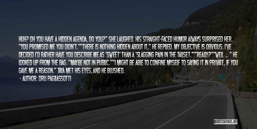 Dru Pagliassotti Quotes: Huh? Oh You Have A Hidden Agenda, Do You? She Laughed. His Straight-faced Humor Always Surprised Her. You Promised Me