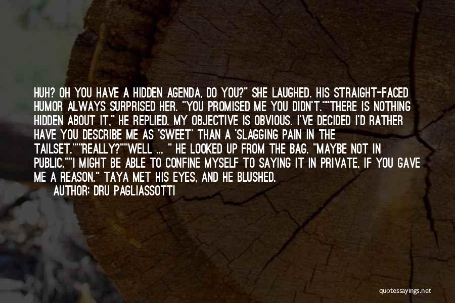 Dru Pagliassotti Quotes: Huh? Oh You Have A Hidden Agenda, Do You? She Laughed. His Straight-faced Humor Always Surprised Her. You Promised Me