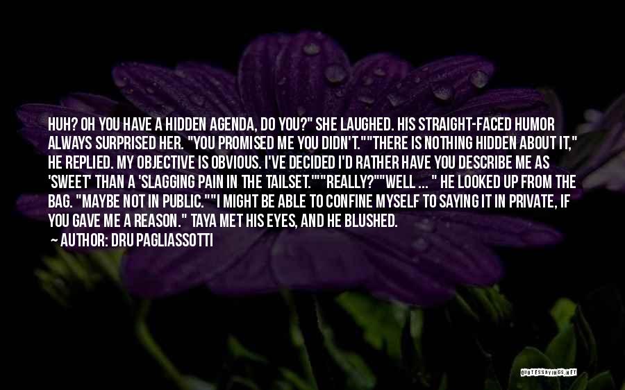 Dru Pagliassotti Quotes: Huh? Oh You Have A Hidden Agenda, Do You? She Laughed. His Straight-faced Humor Always Surprised Her. You Promised Me