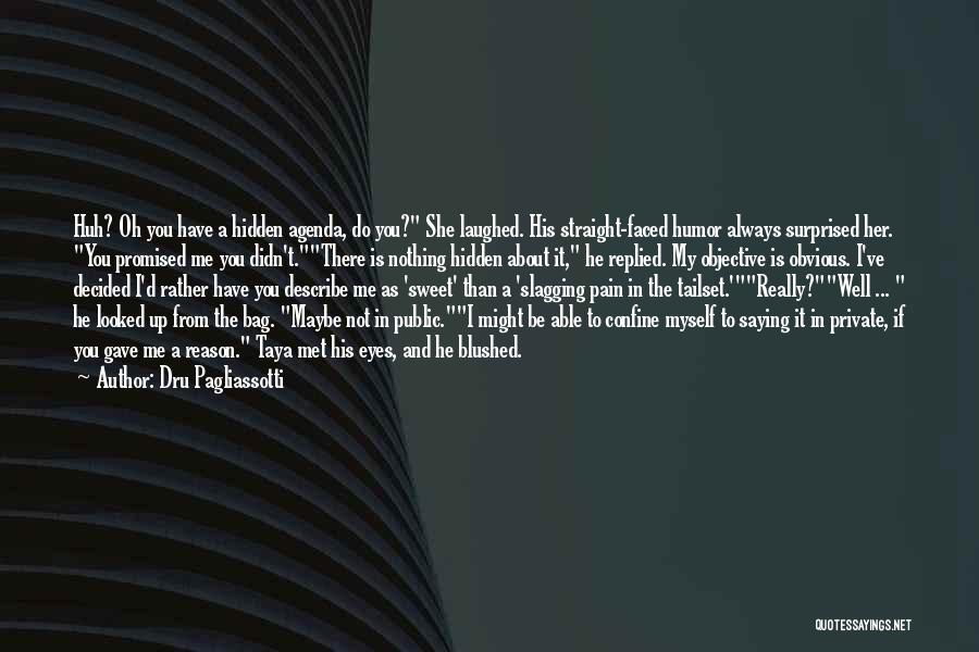 Dru Pagliassotti Quotes: Huh? Oh You Have A Hidden Agenda, Do You? She Laughed. His Straight-faced Humor Always Surprised Her. You Promised Me