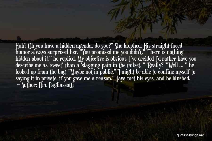 Dru Pagliassotti Quotes: Huh? Oh You Have A Hidden Agenda, Do You? She Laughed. His Straight-faced Humor Always Surprised Her. You Promised Me