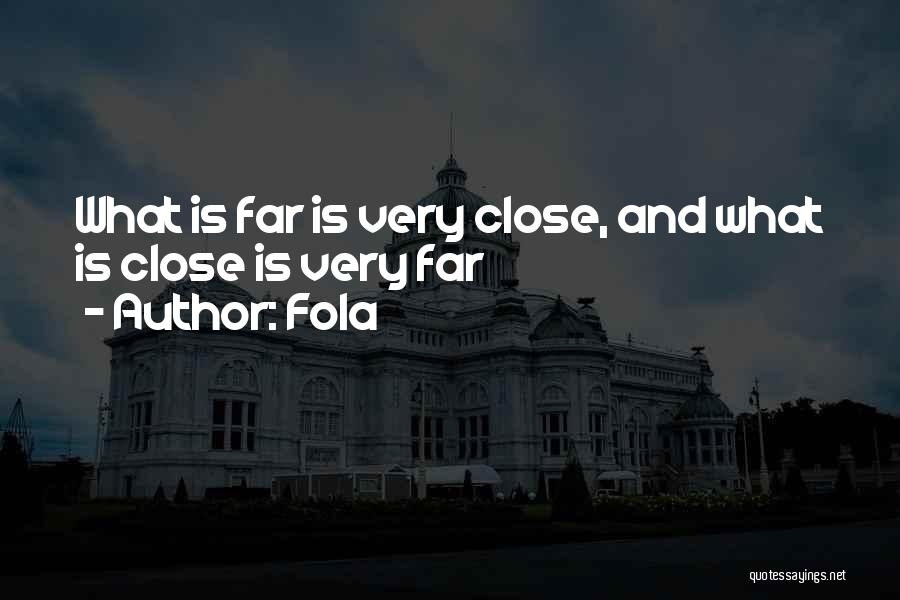 Fola Quotes: What Is Far Is Very Close, And What Is Close Is Very Far