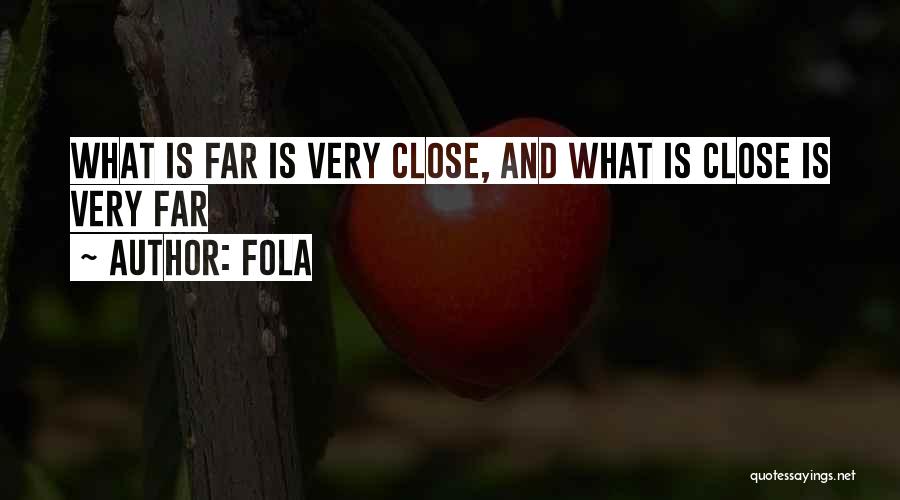 Fola Quotes: What Is Far Is Very Close, And What Is Close Is Very Far