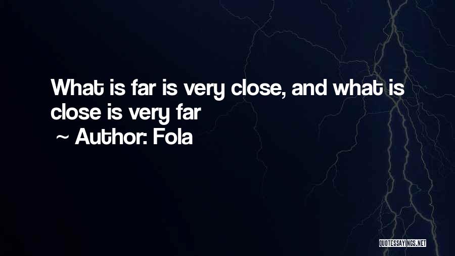 Fola Quotes: What Is Far Is Very Close, And What Is Close Is Very Far