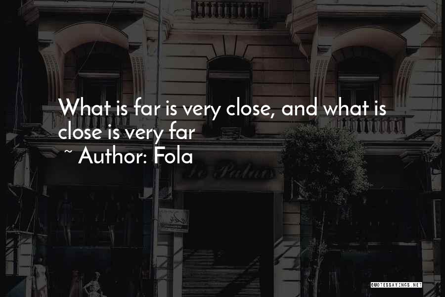 Fola Quotes: What Is Far Is Very Close, And What Is Close Is Very Far
